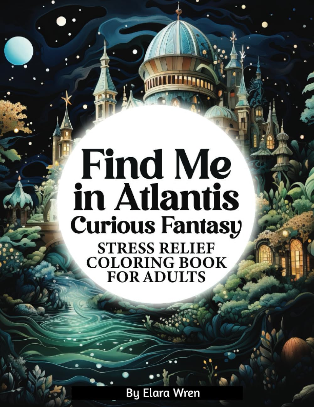 Find Me in Atlantis: Stress Relief Coloring Book for Adults (Galactic Calm: Sci-Fi Fantasy Stress Relief Coloring Series for Adults)