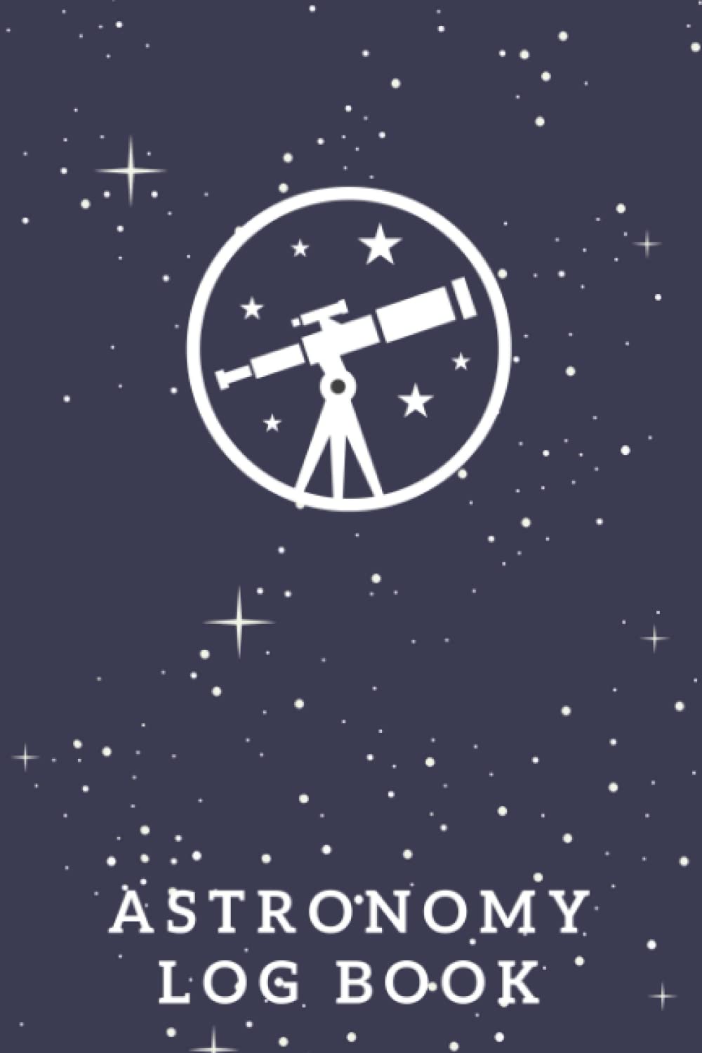 Astronomy Log Book: The Ultimate Astronomy Observation Tracker Journal For Beginners – Keep Track Of The Things You Observe In The Night Sky