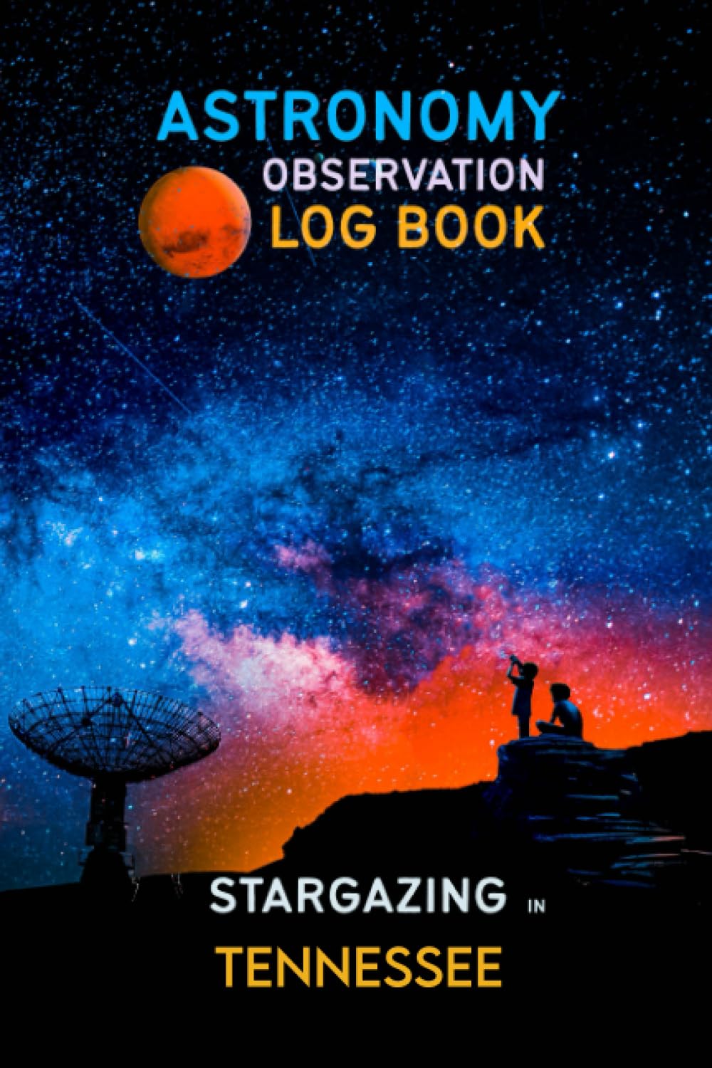 Stargazing In Tennessee: Astronomy observation Log book designed as a practical observation journal for backyard astronomers and enthusiasts of the night sky