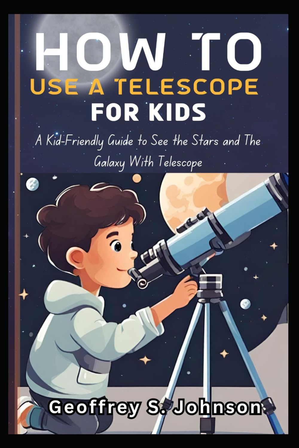 HOW TO USE A TELESCOPE FOR KIDS: A Kid-Friendly Guide to See the Stars and The Galaxy With Telescope